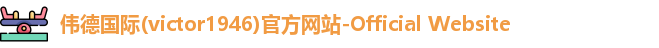 伟德国际(victor1946)官方网站-Official Website